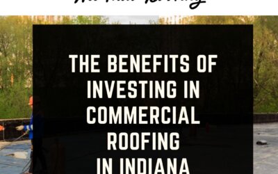 The Benefits of Investing in Commercial Roofing in Indiana